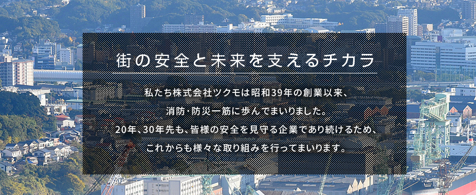 消防・防災設備の販売から消防用設備の施工、保守点検まで専門店のツクモへお任せください。